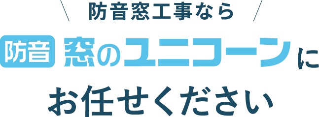 防音 窓のユニコーンにお任せください